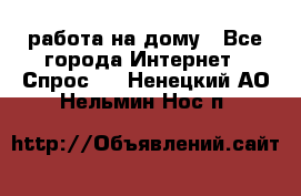 работа на дому - Все города Интернет » Спрос   . Ненецкий АО,Нельмин Нос п.